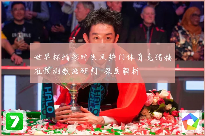 世界杯精彩对决及热门体育竞猜精准预测数据研判-深度解析