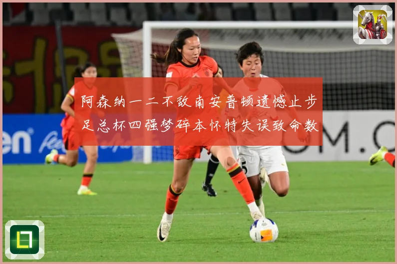 阿森纳一二不敌南安普顿遗憾止步足总杯四强梦碎本怀特失误致命数据研判-深度解析