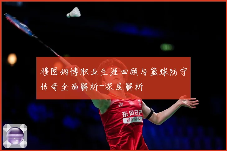 穆图姆博职业生涯回顾与篮球防守传奇全面解析-深度解析