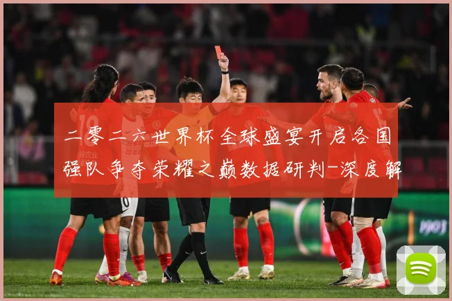 二零二六世界杯全球盛宴开启各国强队争夺荣耀之巅数据研判-深度解析