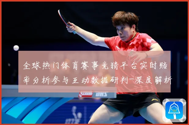 全球热门体育赛事竞猜平台实时赔率分析参与互动数据研判-深度解析