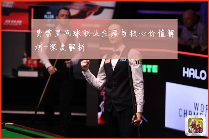 费雷罗网球职业生涯与核心价值解析-深度解析