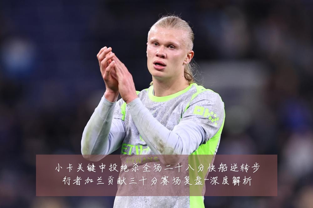 小卡关键中投绝杀全场二十八分快船逆转步行者加兰贡献三十分赛场复盘-深度解析
