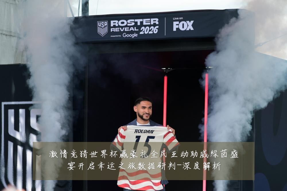 激情竞猜世界杯赢豪礼全民互动助威绿茵盛宴开启幸运之旅数据研判-深度解析