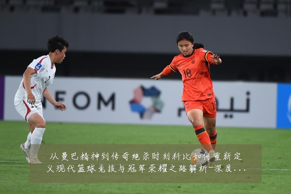 从曼巴精神到传奇绝杀时刻科比如何重新定义现代篮球竞技与冠军荣耀之路解析-深度解析