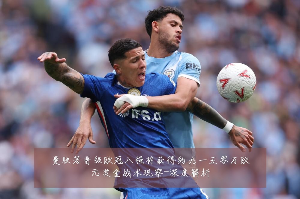 曼联若晋级欧冠八强将获得约九一五零万欧元奖金战术观察-深度解析
