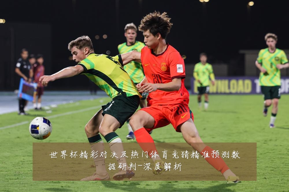 世界杯精彩对决及热门体育竞猜精准预测数据研判-深度解析