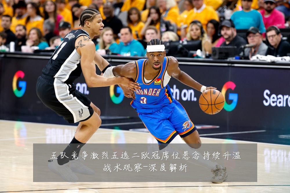 五队竞争激烈五选二欧冠席位悬念持续升温战术观察-深度解析