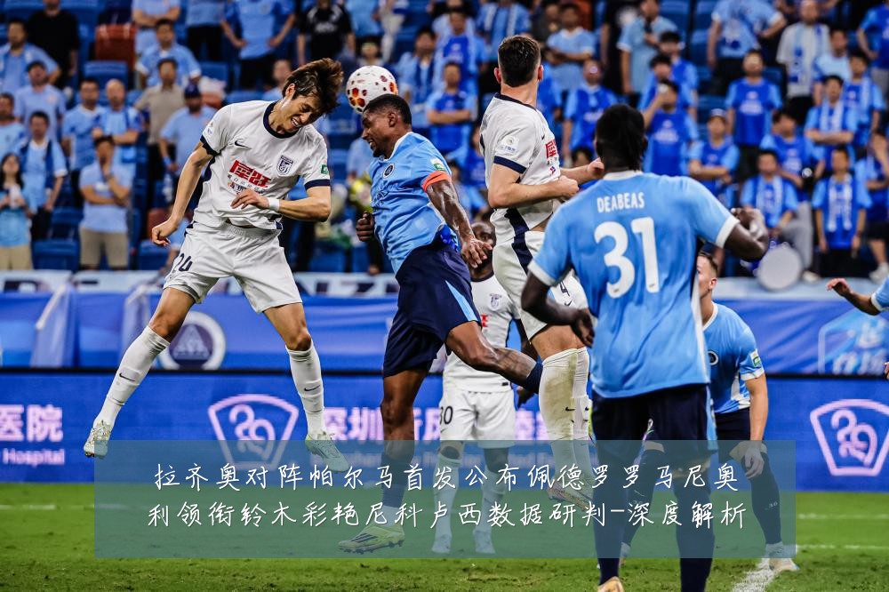 拉齐奥对阵帕尔马首发公布佩德罗罗马尼奥利领衔铃木彩艳尼科卢西数据研判-深度解析